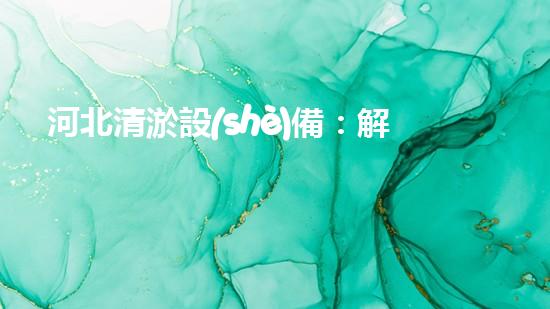 河北清淤設(shè)備：解放河流，呼喚清新生機(jī)！